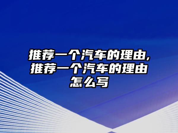 推薦一個汽車的理由,推薦一個汽車的理由怎么寫