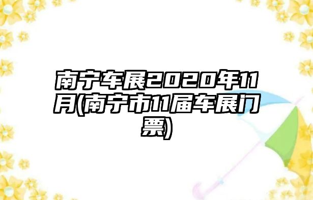 南寧車展2020年11月(南寧市11屆車展門票)