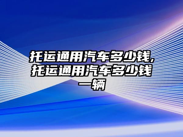 托運通用汽車多少錢,托運通用汽車多少錢一輛