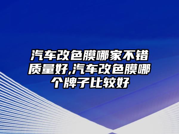 汽車改色膜哪家不錯質量好,汽車改色膜哪個牌子比較好