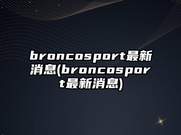 broncosport最新消息(broncosport最新消息)