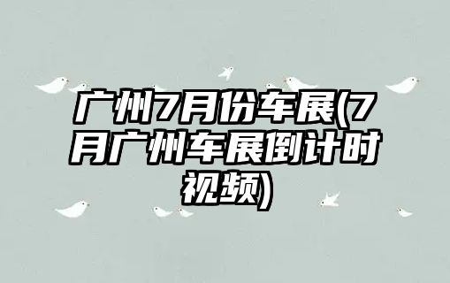 廣州7月份車展(7月廣州車展倒計時視頻)