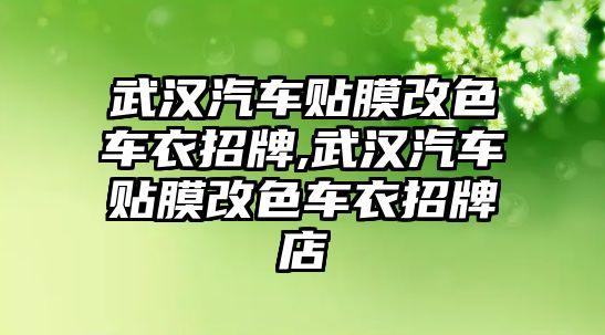 武漢汽車貼膜改色車衣招牌,武漢汽車貼膜改色車衣招牌店