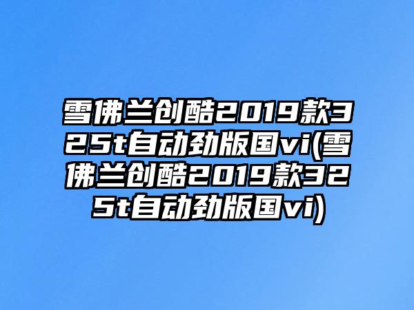 雪佛蘭創酷2019款325t自動勁版國vi(雪佛蘭創酷2019款325t自動勁版國vi)