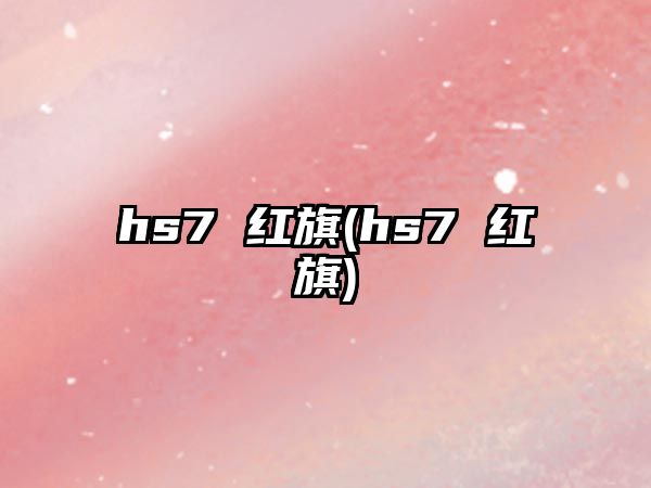 hs7 紅旗(hs7 紅旗)