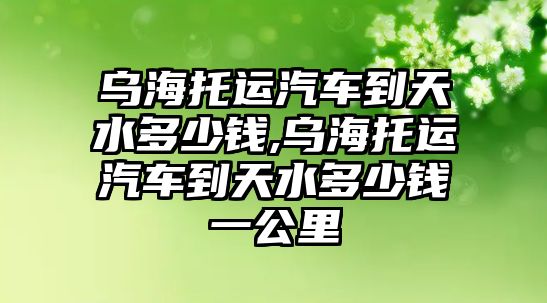 烏海托運汽車到天水多少錢,烏海托運汽車到天水多少錢一公里