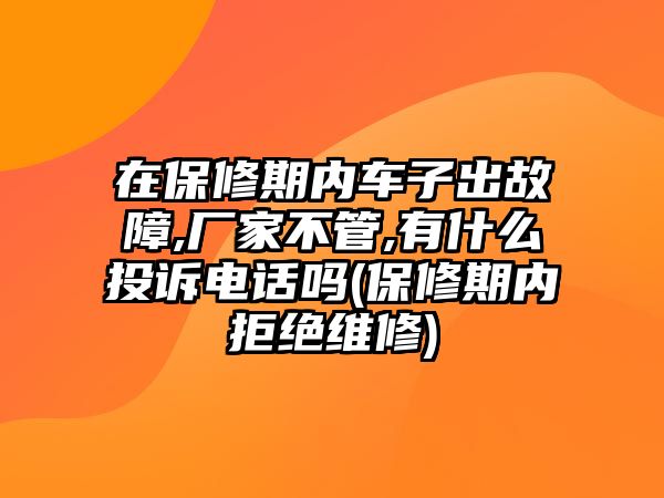 在保修期內(nèi)車(chē)子出故障,廠家不管,有什么投訴電話(huà)嗎(保修期內(nèi)拒絕維修)