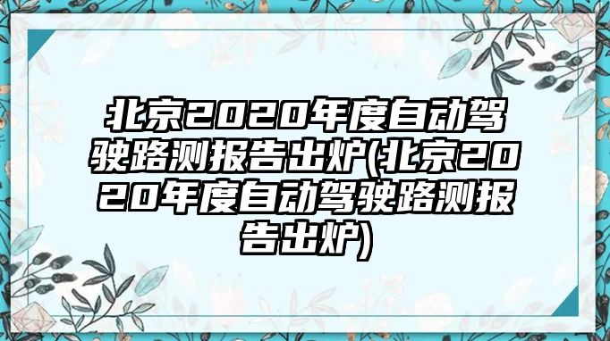 北京2020年度自動駕駛路測報告出爐(北京2020年度自動駕駛路測報告出爐)