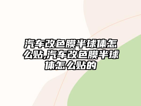 汽車改色膜半球體怎么貼,汽車改色膜半球體怎么貼的