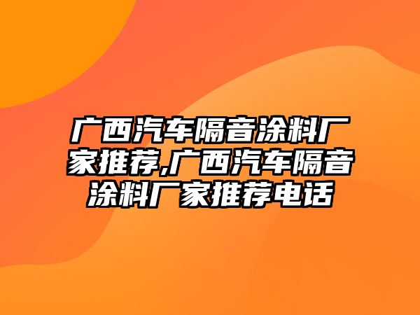 廣西汽車隔音涂料廠家推薦,廣西汽車隔音涂料廠家推薦電話