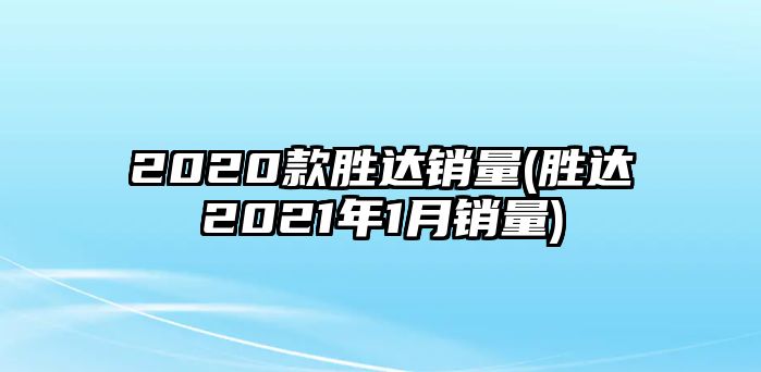 2020款勝達銷量(勝達2021年1月銷量)