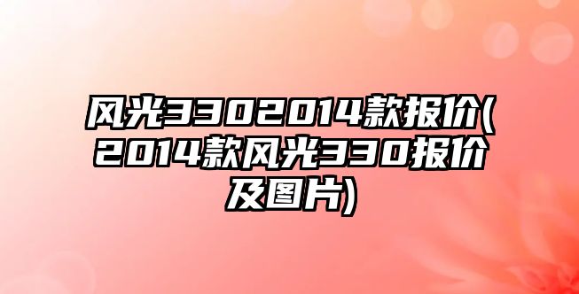 風(fēng)光3302014款報(bào)價(jià)(2014款風(fēng)光330報(bào)價(jià)及圖片)