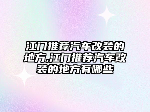 江門推薦汽車改裝的地方,江門推薦汽車改裝的地方有哪些