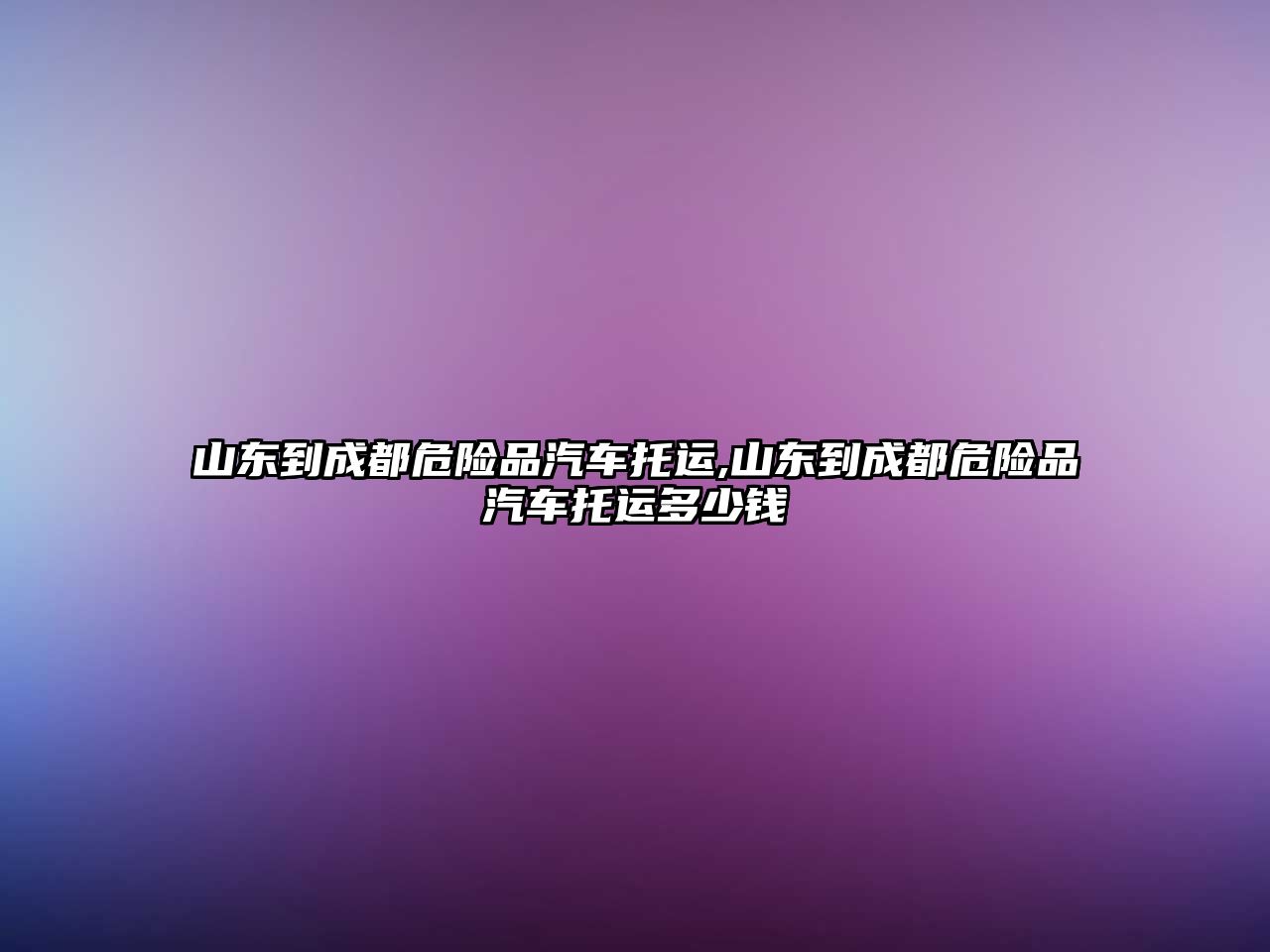 山東到成都危險品汽車托運,山東到成都危險品汽車托運多少錢