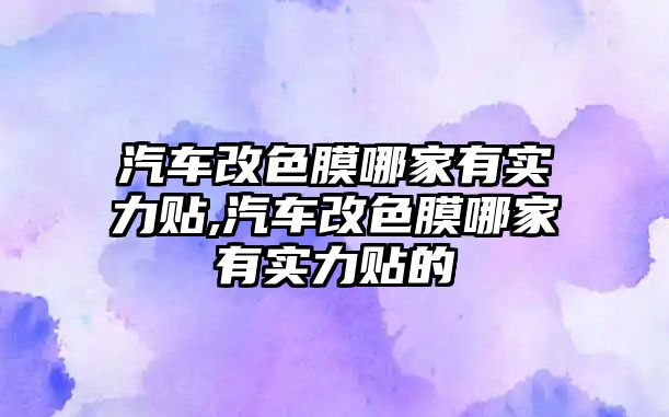 汽車改色膜哪家有實力貼,汽車改色膜哪家有實力貼的