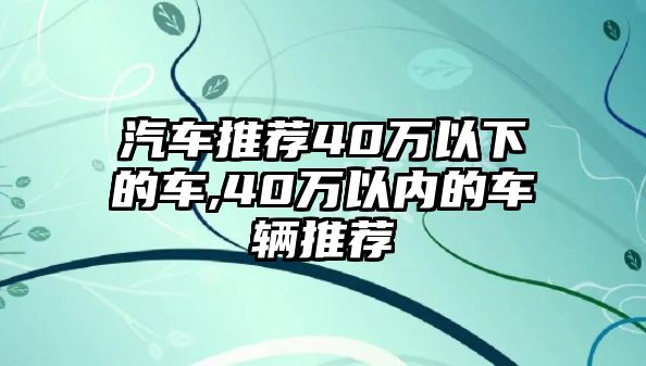 汽車推薦40萬以下的車,40萬以內的車輛推薦