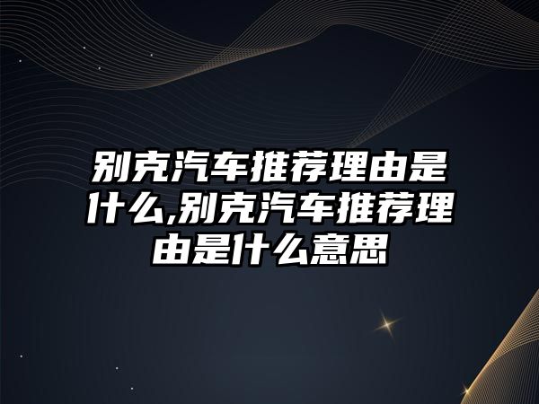 別克汽車推薦理由是什么,別克汽車推薦理由是什么意思