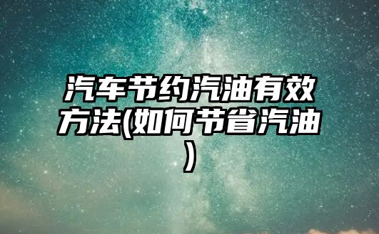 汽車節約汽油有效方法(如何節省汽油)