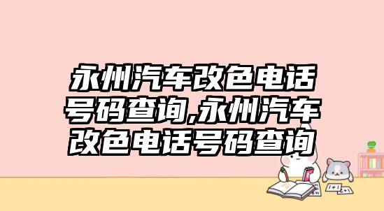 永州汽車(chē)改色電話號(hào)碼查詢,永州汽車(chē)改色電話號(hào)碼查詢