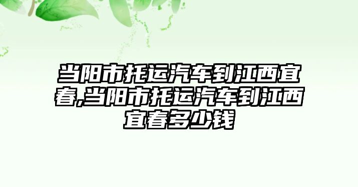 當陽市托運汽車到江西宜春,當陽市托運汽車到江西宜春多少錢