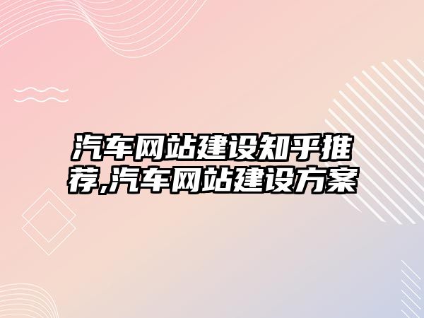 汽車網站建設知乎推薦,汽車網站建設方案