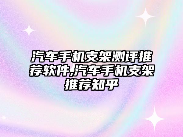 汽車手機支架測評推薦軟件,汽車手機支架推薦知乎