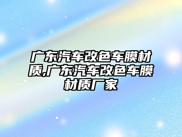 廣東汽車改色車膜材質,廣東汽車改色車膜材質廠家