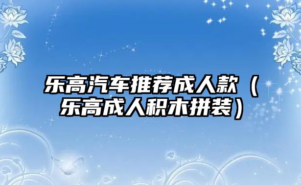 樂高汽車推薦成人款（樂高成人積木拼裝）