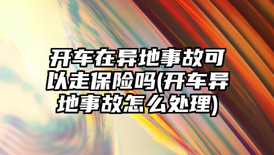 開車在異地事故可以走保險嗎(開車異地事故怎么處理)