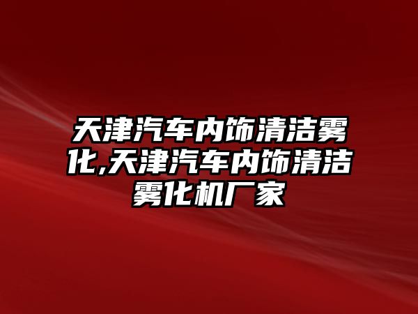 天津汽車內(nèi)飾清潔霧化,天津汽車內(nèi)飾清潔霧化機(jī)廠家