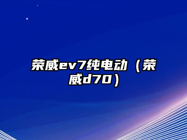 榮威ev7純電動（榮威d70）