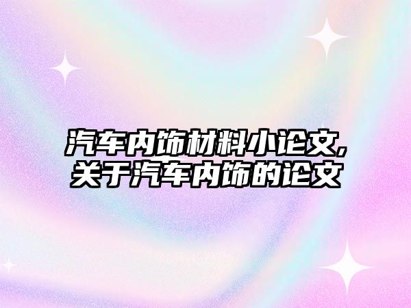 汽車內飾材料小論文,關于汽車內飾的論文