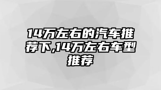 14萬左右的汽車推薦下,14萬左右車型推薦