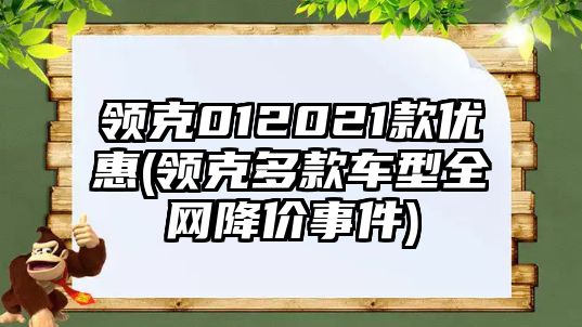 領(lǐng)克012021款優(yōu)惠(領(lǐng)克多款車型全網(wǎng)降價(jià)事件)