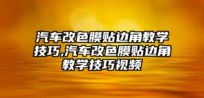 汽車改色膜貼邊角教學技巧,汽車改色膜貼邊角教學技巧視頻