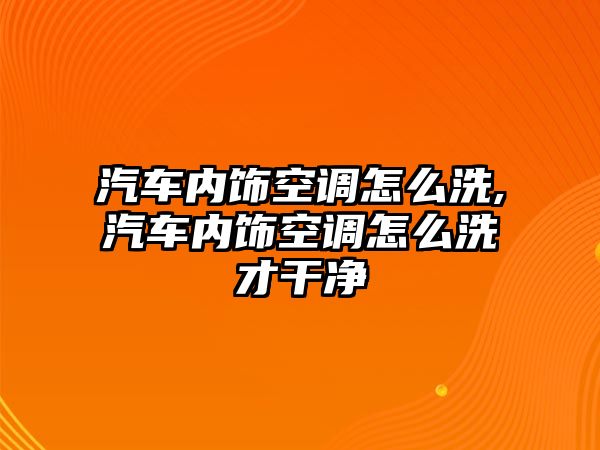 汽車內飾空調怎么洗,汽車內飾空調怎么洗才干凈