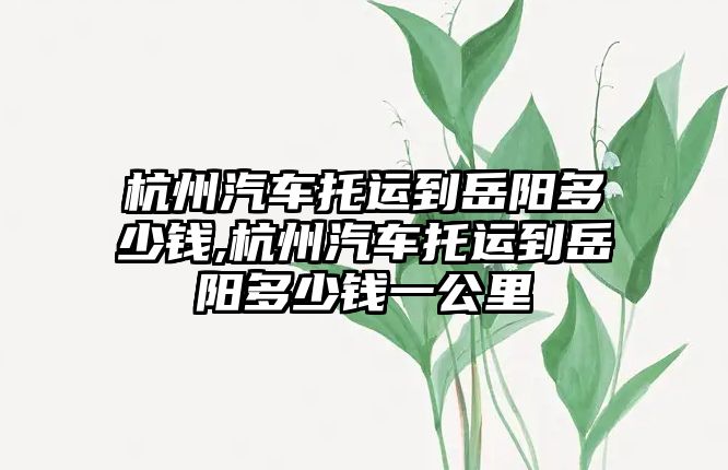 杭州汽車托運到岳陽多少錢,杭州汽車托運到岳陽多少錢一公里