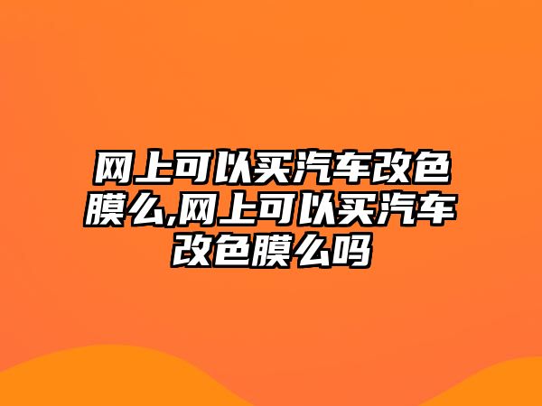 網上可以買汽車改色膜么,網上可以買汽車改色膜么嗎