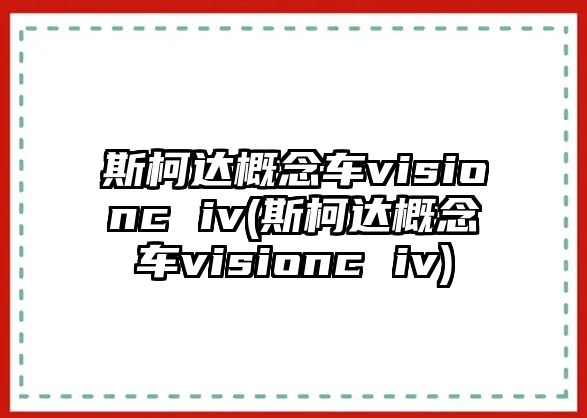 斯柯達概念車visionc iv(斯柯達概念車visionc iv)