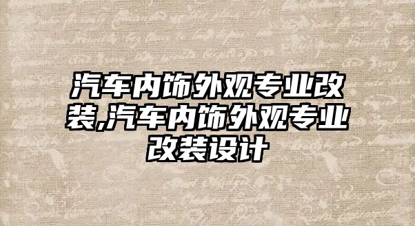 汽車內(nèi)飾外觀專業(yè)改裝,汽車內(nèi)飾外觀專業(yè)改裝設(shè)計