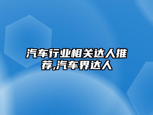 汽車行業相關達人推薦,汽車界達人