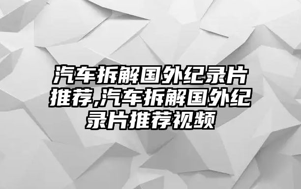 汽車拆解國外紀錄片推薦,汽車拆解國外紀錄片推薦視頻