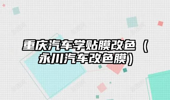 重慶汽車學貼膜改色（永川汽車改色膜）