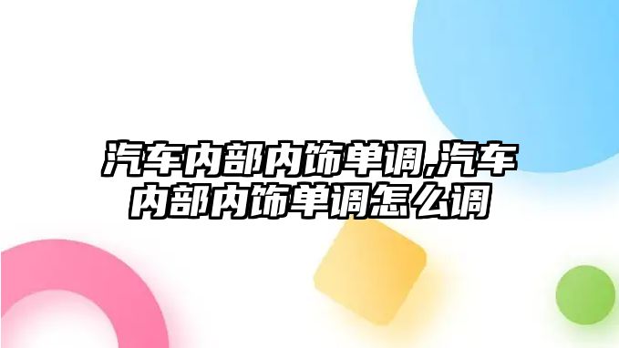 汽車內部內飾單調,汽車內部內飾單調怎么調