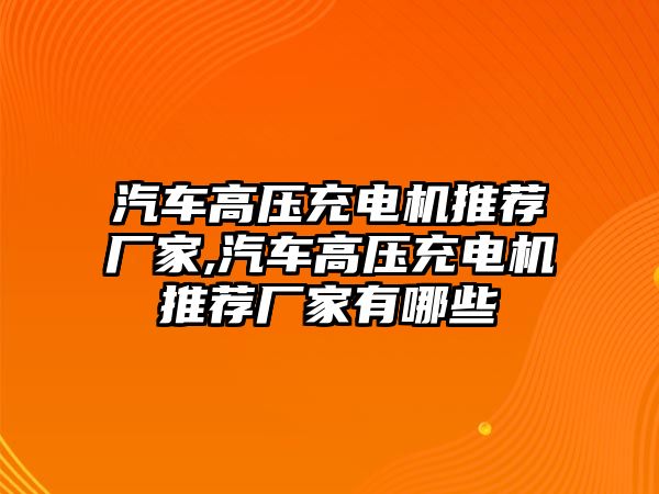 汽車高壓充電機推薦廠家,汽車高壓充電機推薦廠家有哪些