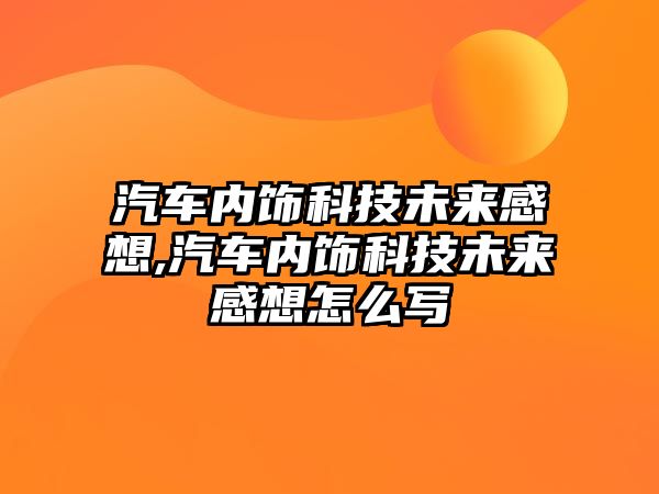 汽車內飾科技未來感想,汽車內飾科技未來感想怎么寫