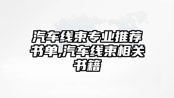 汽車線束專業推薦書單,汽車線束相關書籍