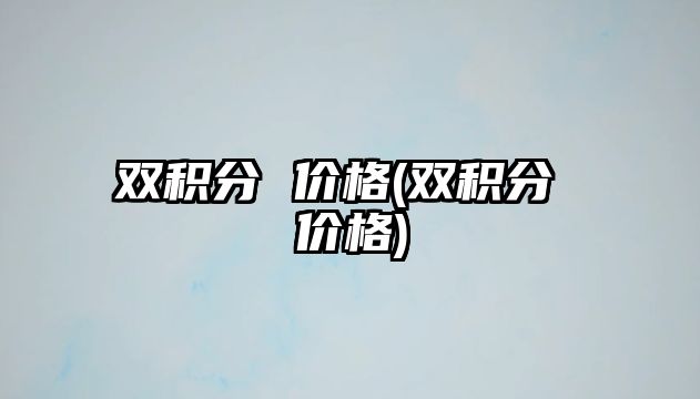 雙積分 價格(雙積分 價格)