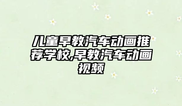 兒童早教汽車動畫推薦學校,早教汽車動畫視頻