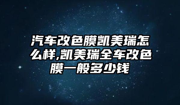 汽車改色膜凱美瑞怎么樣,凱美瑞全車改色膜一般多少錢